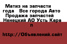 Матиз на запчасти 2010 года - Все города Авто » Продажа запчастей   . Ненецкий АО,Усть-Кара п.